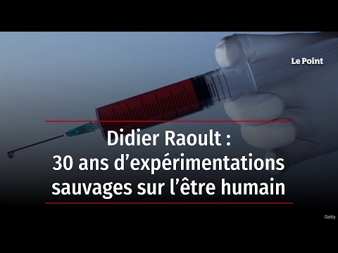Didier Raoult : 30 ans d’expérimentations sauvages sur l’être humain