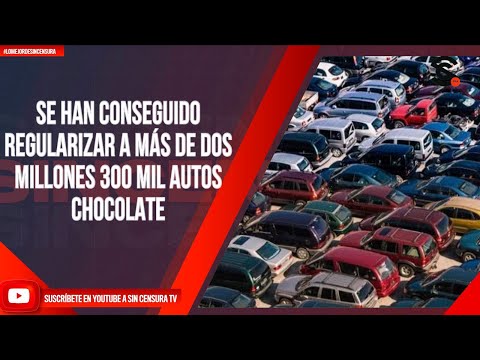 SE HAN CONSEGUIDO REGULARIZAR A MÁS DE DOS MILLONES 300 MIL AUTOS CHOCOLATE