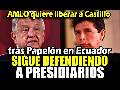 AMLO quiere liberar a Pedro Castillo tras escándalo en ECUADOR por defender a funcionario corrupto