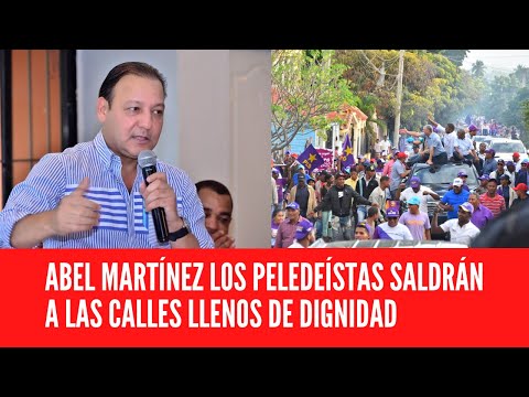 ABEL MARTÍNEZ LOS PELEDEÍSTAS SALDRÁN A LAS CALLES LLENOS DE DIGNIDAD