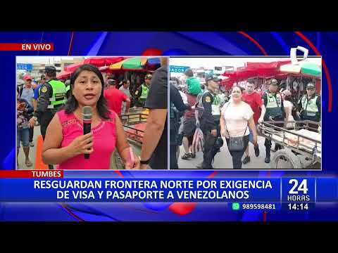 #24HORAS VIVO| TUMBES: RESGUARDAN FRONTERA NORTE POR EXIGENCIA DE VISA A VENEZOLANOS