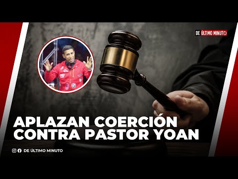 APLAZAN CONOCIMIENTO DE COERCIÓN CONTRA EL PASTOR YOAN, ACUSADO DE AGREDIR SUXUALMENTE A MENORES