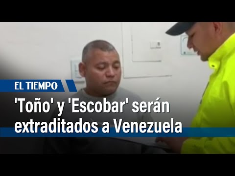 Alias 'Toño' y alias 'Escobar' serán extraditados a Venezuela | El Tiempo