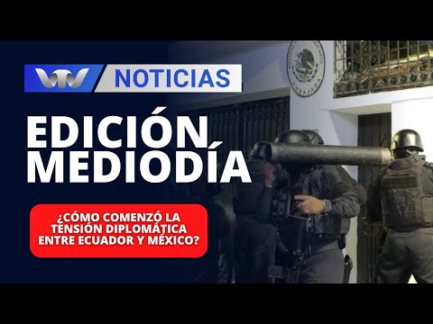 Edición Mediodía 08/04 | ¿Cómo comenzó la tensión diplomática entre Ecuador y México?