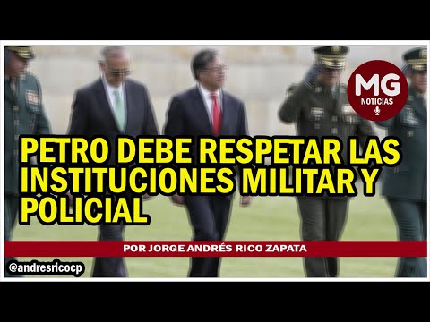 PETRO DEBE RESPETAR LAS INSTITUCIONES MILITAR Y POLICIAL  Por Jorge Andrés Rico Zapata