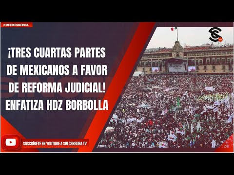 ¡TRES CUARTAS PARTES DE MEXICANOS A FAVOR DE REFORMA JUDICIAL! ENFATIZA HDZ BORBOLLA