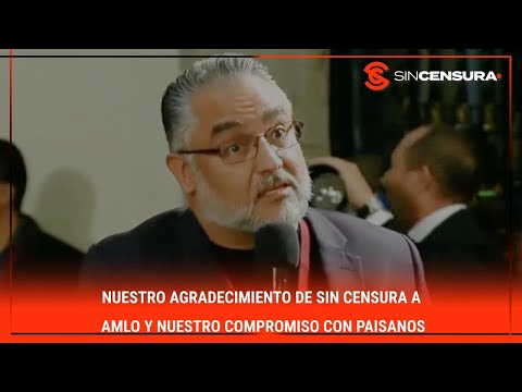 NUESTRO agradecimiento de #SinCensura a #AMLO y nuestro compromiso con paisanos