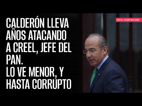 Calderón lleva años atacando a Creel, jefe del PAN. Lo ve menor, y hasta corrupto