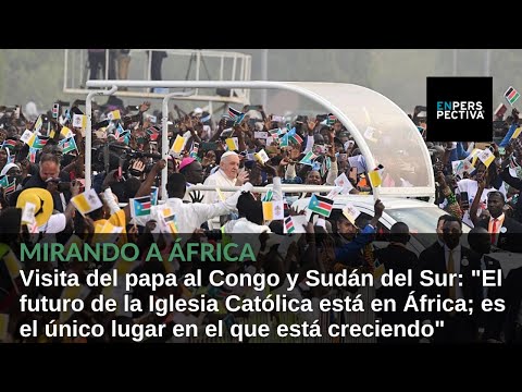 Visita del papa al Congo y Sudán del Sur: El futuro de la Iglesia Católica está en África
