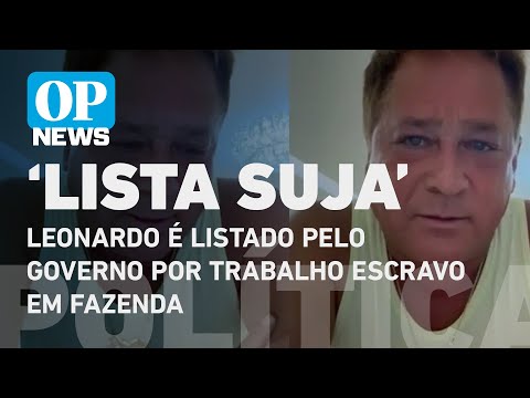 Leonardo é listado pelo Governo por trabalho escravo em fazenda | O POVO NEWS