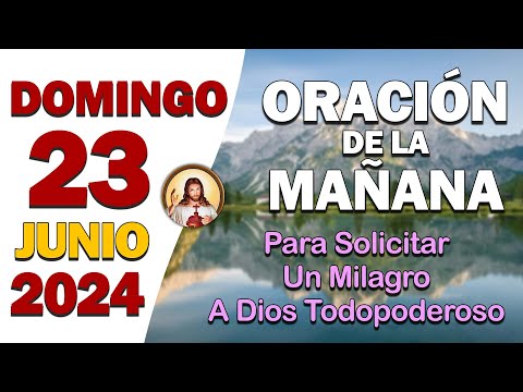 ORACIÓN DE LA MAÑANA del día Domingo 23 de JunioSolicitar un Milagro a Dios Todopoderoso