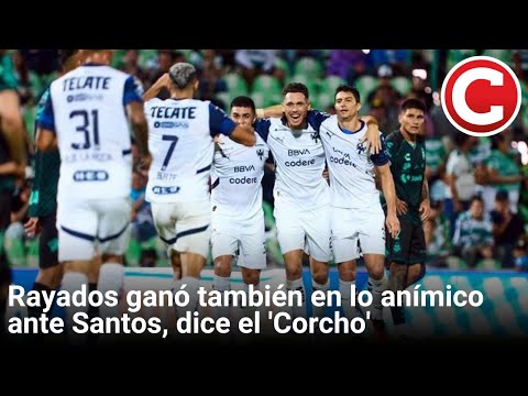 Rayados ganó también en lo anímico ante Santos, dice el 'Corcho'