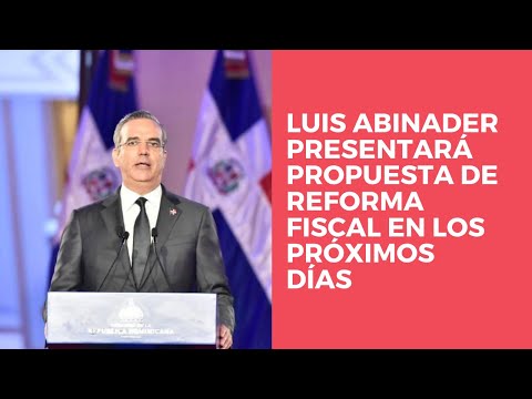 Luis Abinader presentará propuesta de reforma fiscal en los próximos días