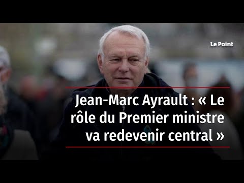Jean-Marc Ayrault : « Le rôle du Premier ministre va redevenir central »