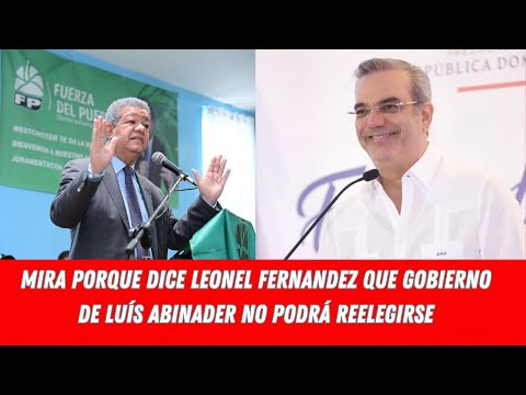 MIRA PORQUE DICE LEONEL FERNANDEZ QUE GOBIERNO DE LUÍS ABINADER NO PODRÁ REELEGIRSE