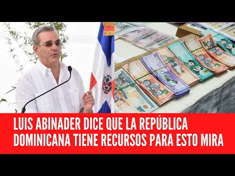 LUIS ABINADER DICE QUE LA REPÚBLICA DOMINICANA TIENE RECURSOS PARA ESTO MIRA