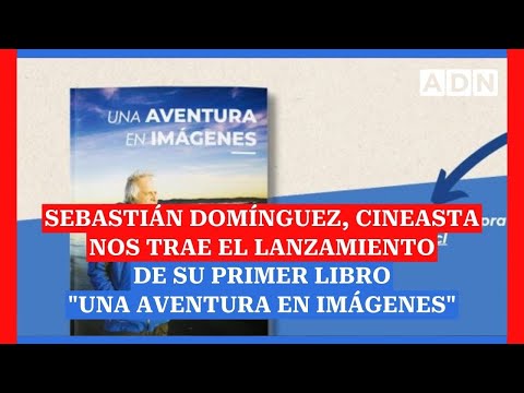 Sebastián Domínguez, cineasta nos trae el lanzamiento de su primer libro Una aventura en imágenes