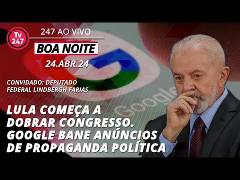 Boa noite 247 - Lula começa a dobrar Congresso. Google bane anúncios de propaganda política