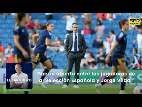 El Larguero | Guerra abierta entre las jugadoras de la  Selección Española y Jorge Vilda