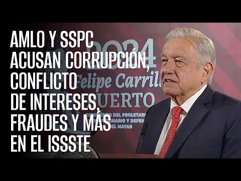 AMLO y SSPC acusan corrupción, conflicto de intereses, fraudes y más en el ISSSTE