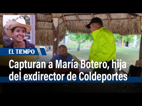 Capturan a María Luisa Botero, hija del exdirector de Coldeportes Andrés Botero | El Tiempo