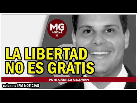 LA LIBERTAD NO ES GRATIS  Por: Camilo Guzmán