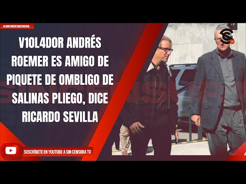 V10L4D0R ANDRÉS ROEMER ES AMIGO DE PIQUETE DE OMBLIGO DE SALINAS PLIEGO, DICE RICARDO SEVILLA