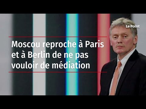 Moscou reproche à Paris et à Berlin de ne pas vouloir de médiation