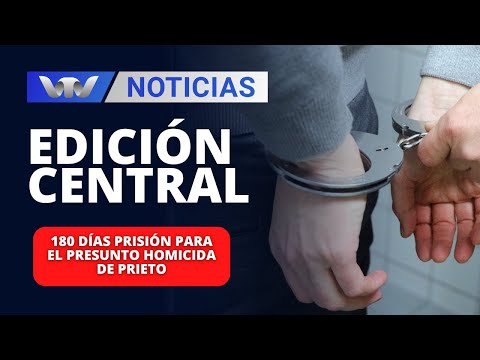 Edición Central 17/04 | 180 días prisión para el presunto homicida de Prieto
