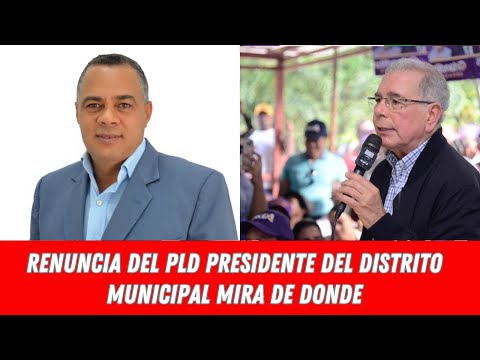 RENUNCIA DEL PLD PRESIDENTE DEL DISTRITO MUNICIPAL MIRA DE DONDE