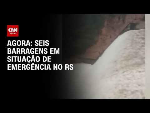 Agora: seis barragens em situação de emergência no RS | AGORA CNN