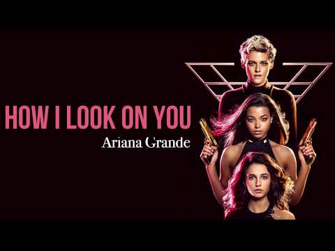 Ariana Grande - How I Look On You (Charlie’s Angels Soundtrack) [Full HD] lyrics