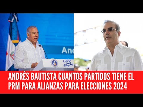 ANDRÉS BAUTISTA CUANTOS PARTIDOS TIENE EL PRM PARA ALIANZAS PARA ELECCIONES 2024