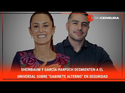 #Sheinbaum y #GarciaHarfuch DESMIENTEN a #ElUniversal sobre “gabinete alterno” en #Seguridad