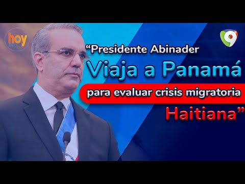 Presidente Abinader viaja a Panamá para evaluar crisis migratoria haitiana | Hoy Mismo