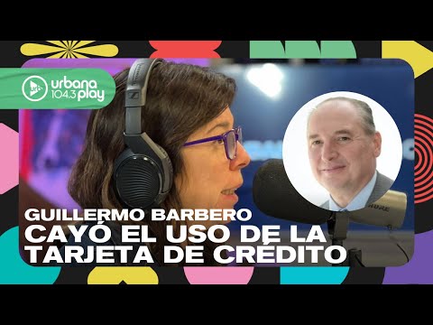 Cayó el uso de la tarjeta de crédito: Guillermo Barbero #DeAcáEnMás