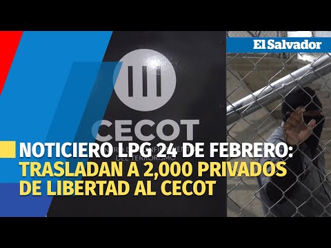Noticiero LPG 24 de febrero: Trasladan a 2,000 privados de libertad al CECOT
