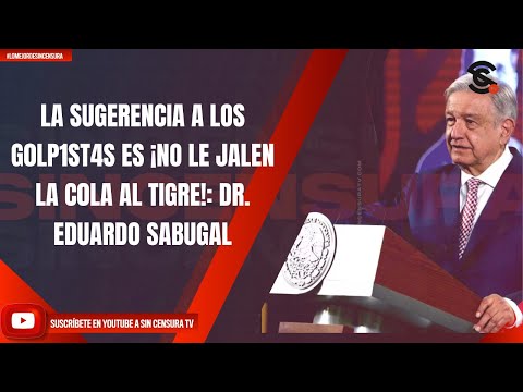 LA SUGERENCIA A LOS G0LP1ST4S ES ¡NO LE JALEN LA C0LA AL TIGRE!: DR. EDUARDO SABUGAL