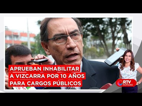 Aprueban inhabilitar a Vizcarra por 10 años para cargos públicos - RTV Noticias