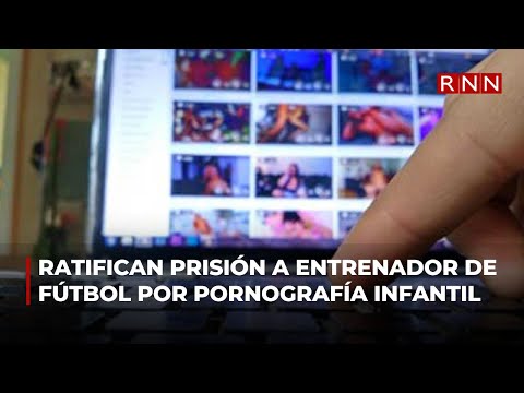 Ratifican prisión a entrenador de fútbol por posesión de pornografía infantil