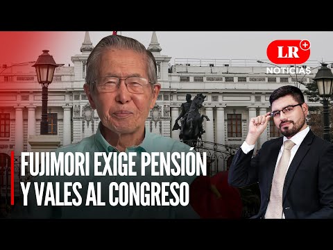 Alberto Fujimori exige pensión y vales al Congreso | LR+ Noticias