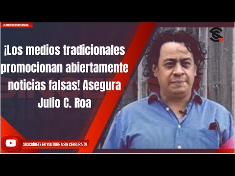 ¡Los medios tradicionales promocionan abiertamente noticias falsas! Asegura Julio C. Roa