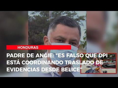 Padre de Angie: “Es falso que DPI está coordinando traslado de evidencias desde Belice”