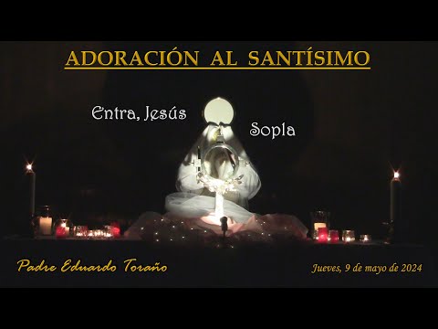 Adoración 2024-05-09 Entra, Jesús. Sopla   ~   Padre Eduardo Toraño