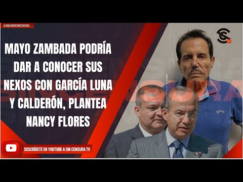 MAYO ZAMBADA PODRÍA DAR A CONOCER SUS NEXOS CON GARCÍA LUNA Y CALDERÓN, PLANTEA NANCY FLORES