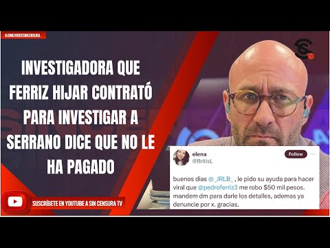 INVESTIGADORA QUE FERRIZ HIJAR CONTRATÓ PARA INVESTIGAR A SERRANO DICE QUE NO LE HA PAGADO