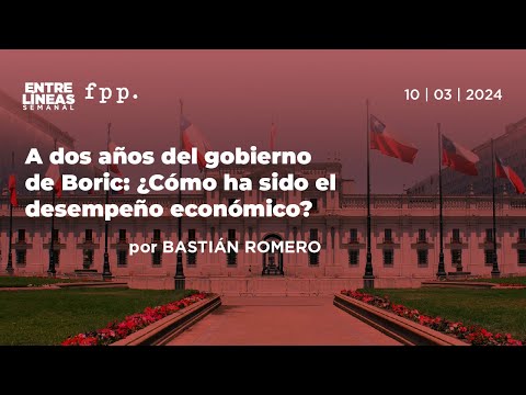 A dos años del gobierno de Boric: ¿Cómo ha sido el desempeño económico? - Entre Líneas