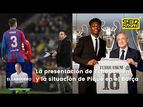 El Larguero | La presentación de Tchouaméni y la situación de Piqué en el Barça