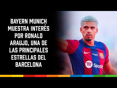 Bayern Munich muestra interés por Ronald Araujo, una de las principales estrellas del Barcelona
