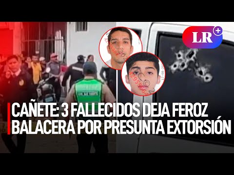 Cañete: 3 FALLECIDOS deja feroz BALACERA por presunta EXTORSIÓN | #LR